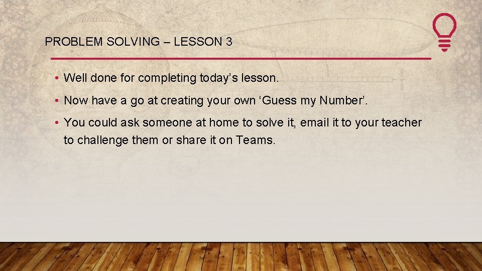 PROBLEM SOLVING – LESSON 3 • Well done for completing today’s lesson. • Now