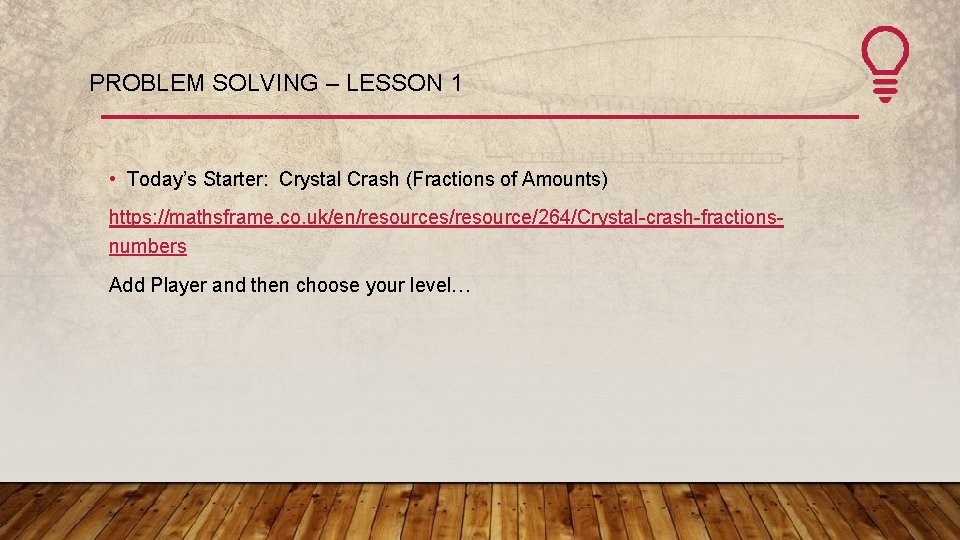 PROBLEM SOLVING – LESSON 1 • Today’s Starter: Crystal Crash (Fractions of Amounts) https: