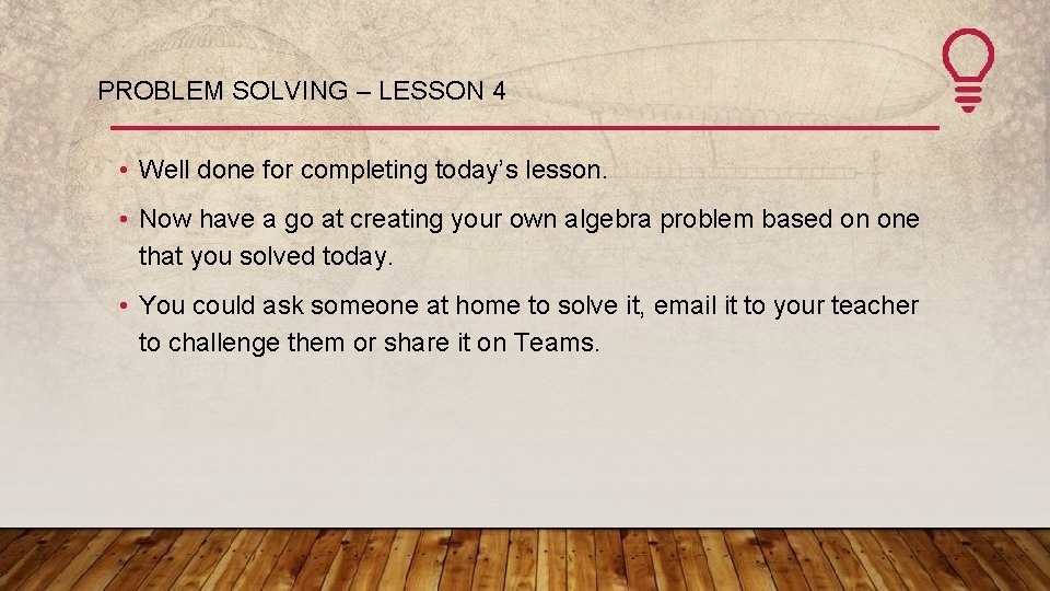 PROBLEM SOLVING – LESSON 4 • Well done for completing today’s lesson. • Now
