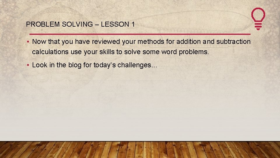 PROBLEM SOLVING – LESSON 1 • Now that you have reviewed your methods for