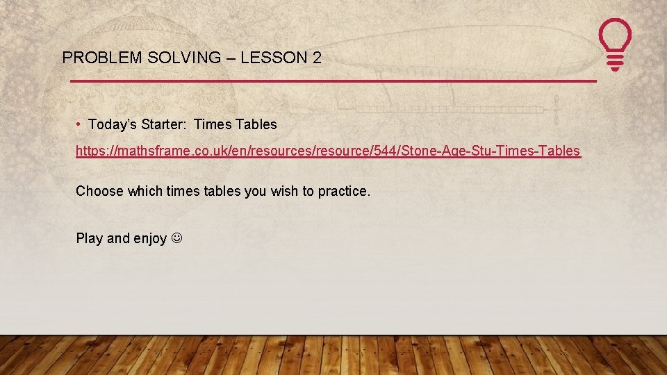 PROBLEM SOLVING – LESSON 2 • Today’s Starter: Times Tables https: //mathsframe. co. uk/en/resources/resource/544/Stone-Age-Stu-Times-Tables