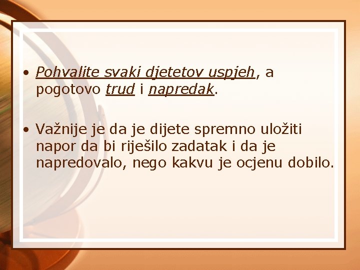  • Pohvalite svaki djetetov uspjeh, a pogotovo trud i napredak. • Važnije je