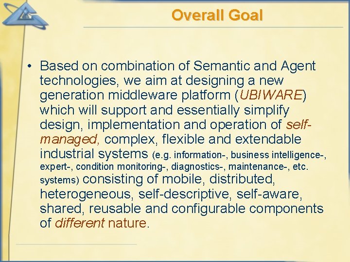 Overall Goal • Based on combination of Semantic and Agent technologies, we aim at