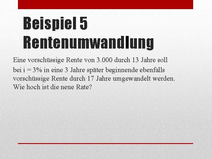 Beispiel 5 Rentenumwandlung Eine vorschüssige Rente von 3. 000 durch 13 Jahre soll bei