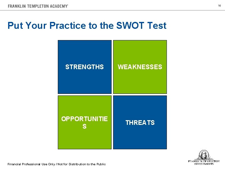 16 Put Your Practice to the SWOT Test STRENGTHS WEAKNESSES OPPORTUNITIE S THREATS Financial