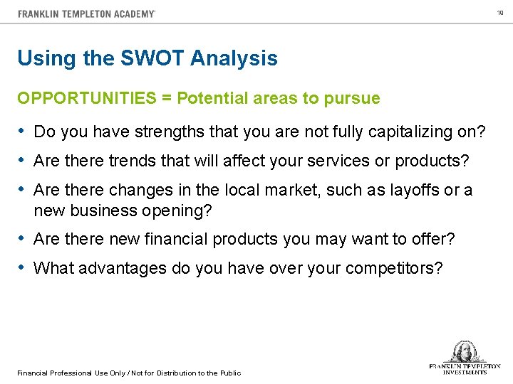 19 Using the SWOT Analysis OPPORTUNITIES = Potential areas to pursue • Do you