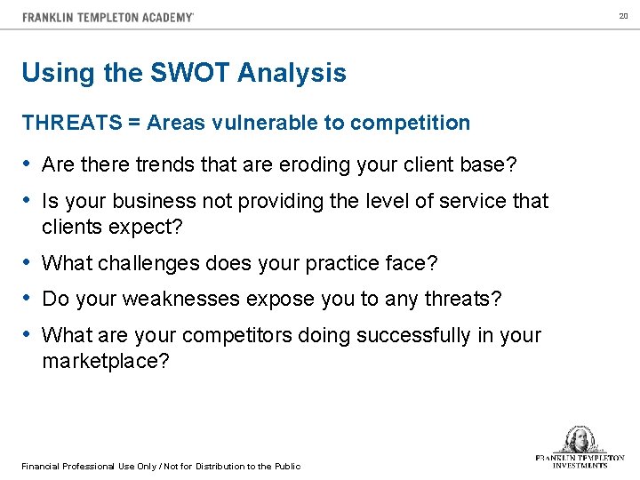 20 Using the SWOT Analysis THREATS = Areas vulnerable to competition • Are there