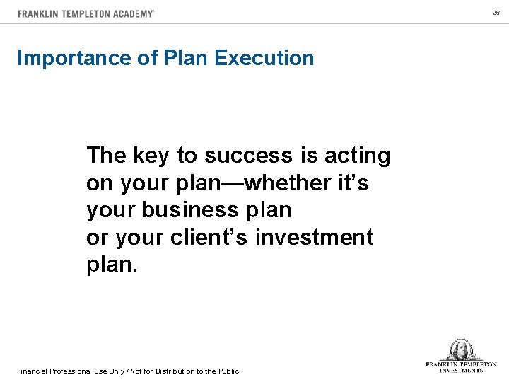 26 Importance of Plan Execution The key to success is acting on your plan—whether