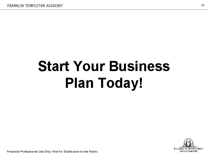 29 Start Your Business Plan Today! Financial Professional Use Only / Not for Distribution