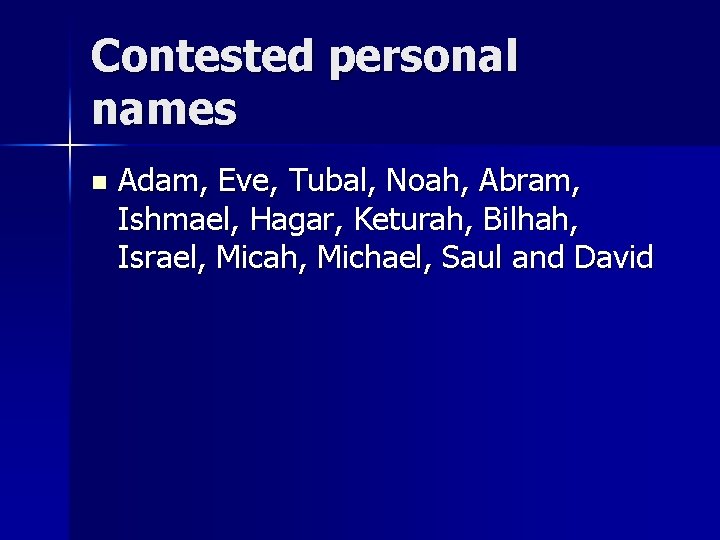 Contested personal names n Adam, Eve, Tubal, Noah, Abram, Ishmael, Hagar, Keturah, Bilhah, Israel,