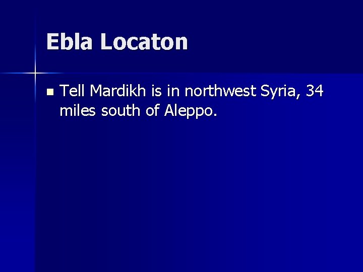 Ebla Locaton n Tell Mardikh is in northwest Syria, 34 miles south of Aleppo.