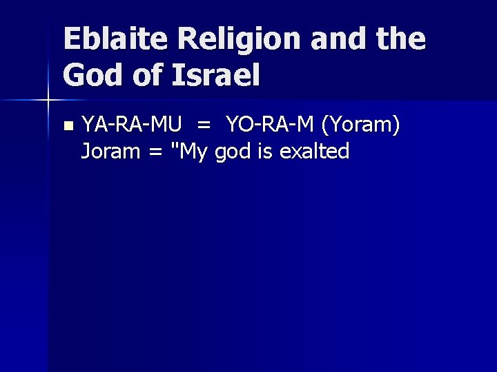 Eblaite Religion and the God of Israel n YA-RA-MU = YO-RA-M (Yoram) Joram =