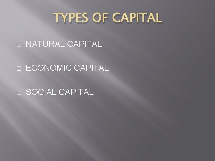 TYPES OF CAPITAL � NATURAL CAPITAL � ECONOMIC CAPITAL � SOCIAL CAPITAL 
