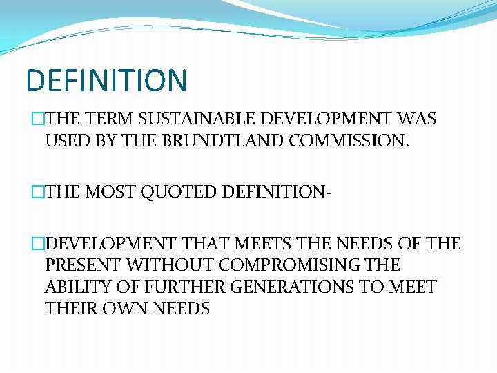 DEFINITION �THE TERM SUSTAINABLE DEVELOPMENT WAS USED BY THE BRUNDTLAND COMMISSION. �THE MOST QUOTED