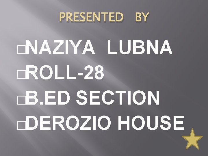 PRESENTED BY �NAZIYA LUBNA �ROLL-28 �B. ED SECTION �DEROZIO HOUSE 