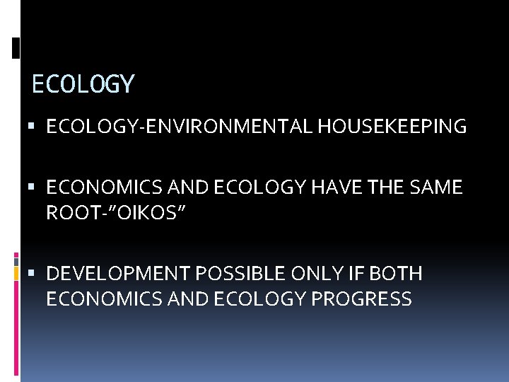 ECOLOGY ECOLOGY-ENVIRONMENTAL HOUSEKEEPING ECONOMICS AND ECOLOGY HAVE THE SAME ROOT-”OIKOS” DEVELOPMENT POSSIBLE ONLY IF