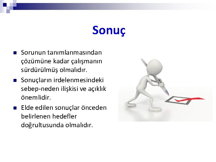 Sonuç n n n Sorunun tanımlanmasından çözümüne kadar çalışmanın sürdürülmüş olmalıdır. Sonuçların irdelenmesindeki sebep-neden