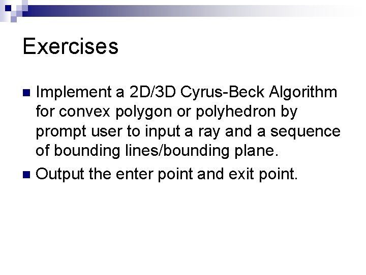 Exercises Implement a 2 D/3 D Cyrus-Beck Algorithm for convex polygon or polyhedron by