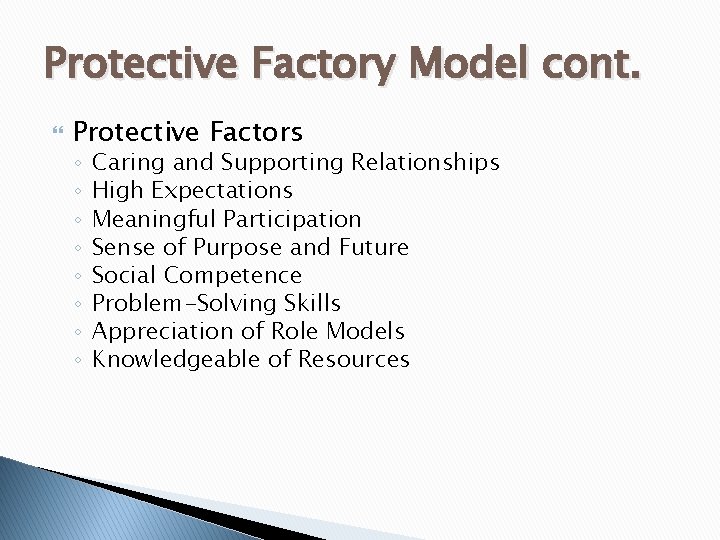 Protective Factory Model cont. Protective Factors ◦ ◦ ◦ ◦ Caring and Supporting Relationships