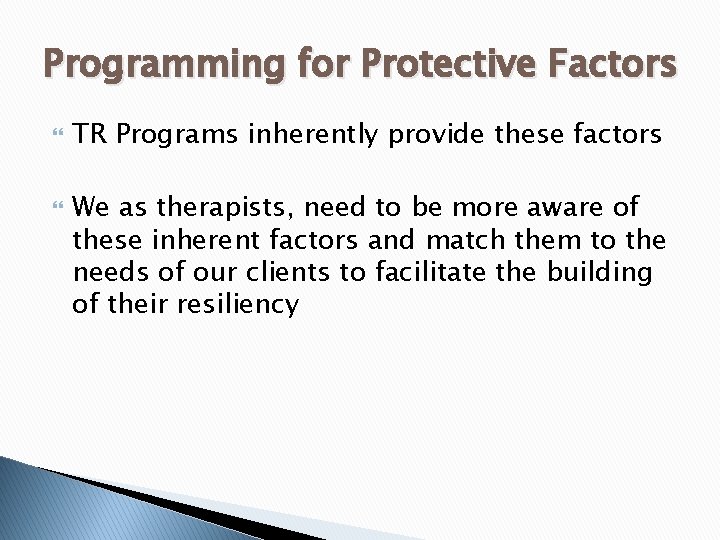 Programming for Protective Factors TR Programs inherently provide these factors We as therapists, need