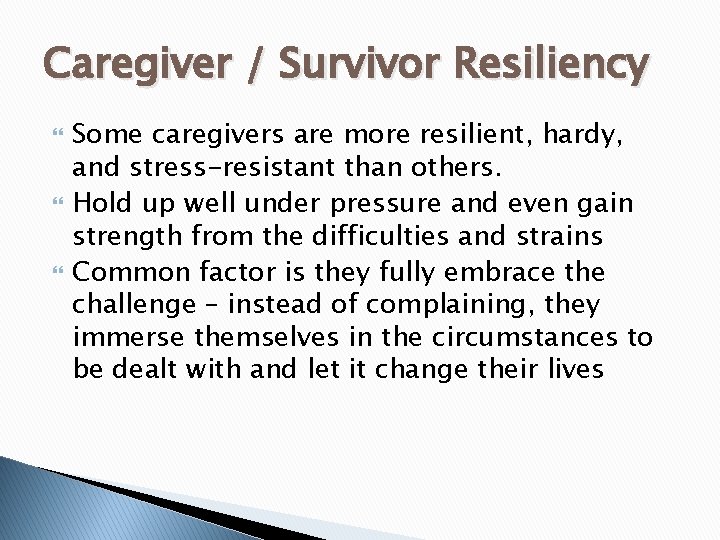 Caregiver / Survivor Resiliency Some caregivers are more resilient, hardy, and stress-resistant than others.
