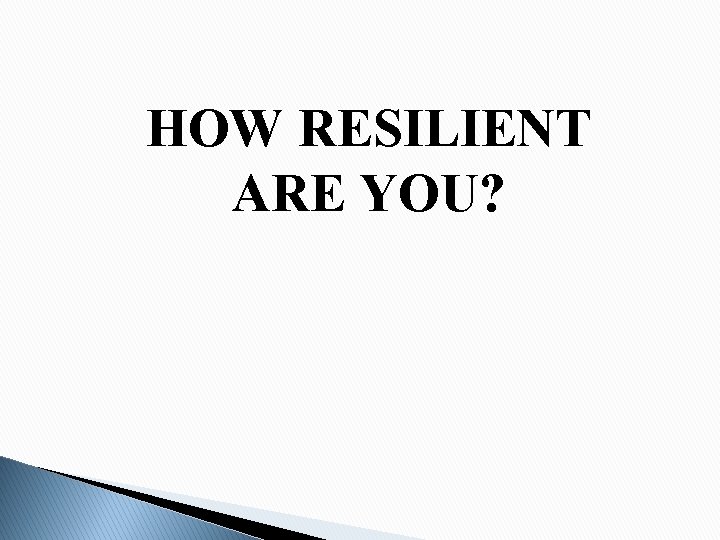 HOW RESILIENT ARE YOU? 