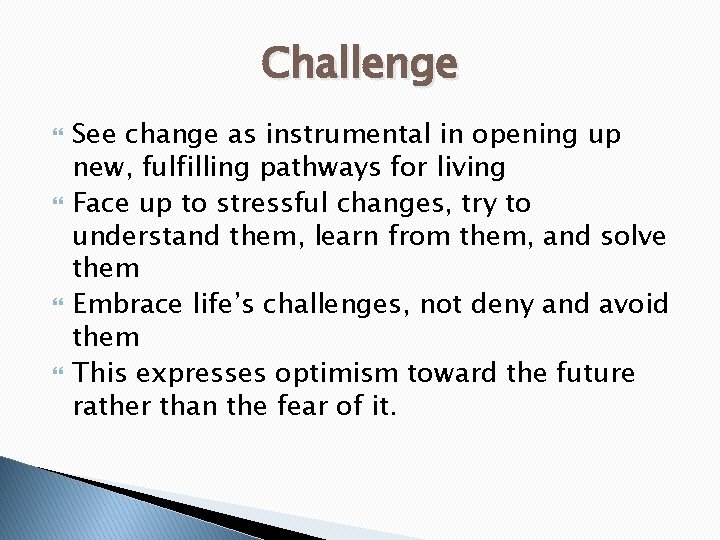 Challenge See change as instrumental in opening up new, fulfilling pathways for living Face