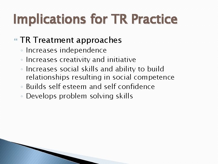 Implications for TR Practice TR Treatment approaches ◦ Increases independence ◦ Increases creativity and