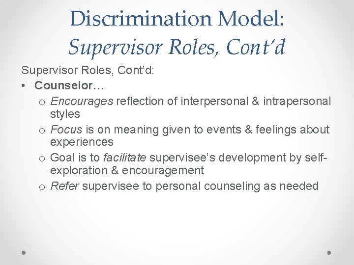 Discrimination Model: Supervisor Roles, Cont’d: • Counselor… o Encourages reflection of interpersonal & intrapersonal