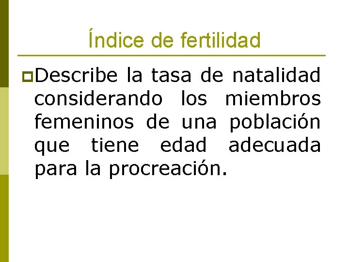 Índice de fertilidad p. Describe la tasa de natalidad considerando los miembros femeninos de
