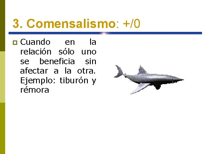 3. Comensalismo: +/0 p Cuando en la relación sólo uno se beneficia sin afectar