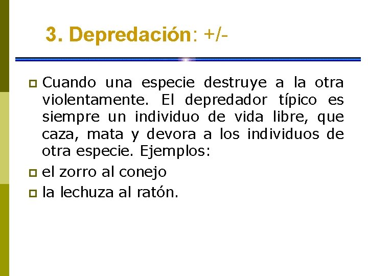 3. Depredación: +/Cuando una especie destruye a la otra violentamente. El depredador típico es