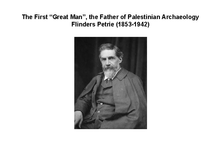 The First “Great Man”, the Father of Palestinian Archaeology Flinders Petrie (1853 -1942) 
