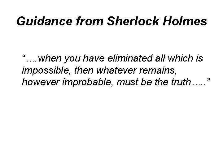 Guidance from Sherlock Holmes “…. when you have eliminated all which is impossible, then