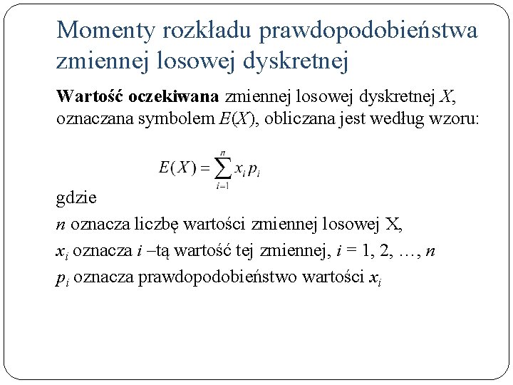 Momenty rozkładu prawdopodobieństwa zmiennej losowej dyskretnej Wartość oczekiwana zmiennej losowej dyskretnej X, oznaczana symbolem