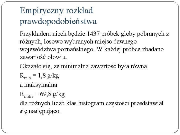 Empiryczny rozkład prawdopodobieństwa Przykładem niech będzie 1437 próbek gleby pobranych z różnych, losowo wybranych