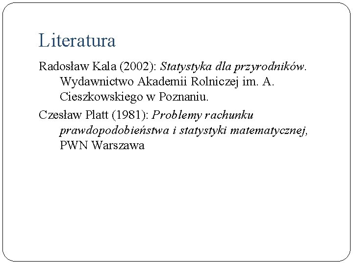 Literatura Radosław Kala (2002): Statystyka dla przyrodników. Wydawnictwo Akademii Rolniczej im. A. Cieszkowskiego w