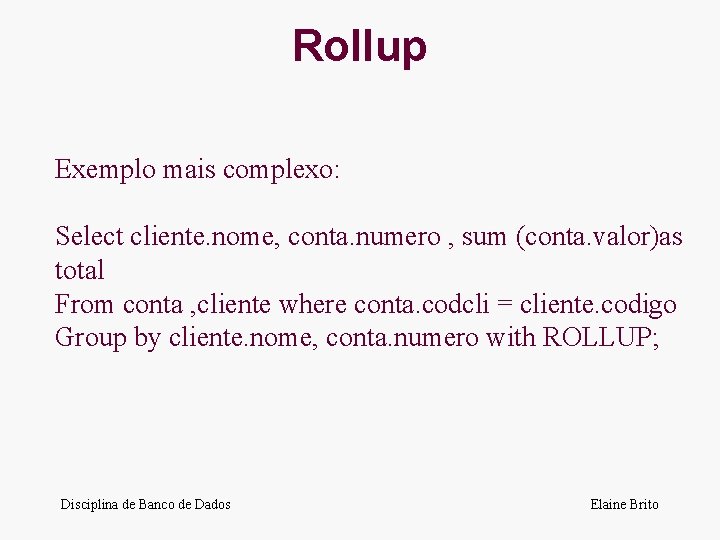 Rollup Exemplo mais complexo: Select cliente. nome, conta. numero , sum (conta. valor)as total