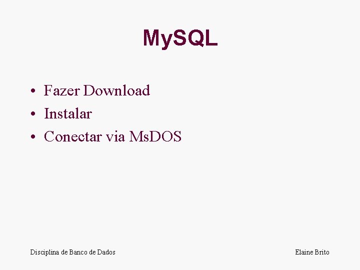 My. SQL • Fazer Download • Instalar • Conectar via Ms. DOS Disciplina de