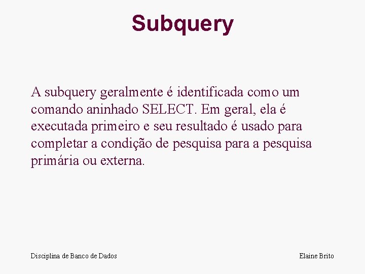Subquery A subquery geralmente é identificada como um comando aninhado SELECT. Em geral, ela