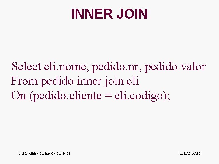 INNER JOIN Select cli. nome, pedido. nr, pedido. valor From pedido inner join cli