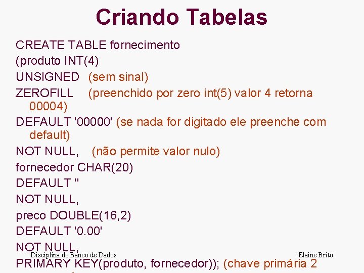Criando Tabelas CREATE TABLE fornecimento (produto INT(4) UNSIGNED (sem sinal) ZEROFILL (preenchido por zero