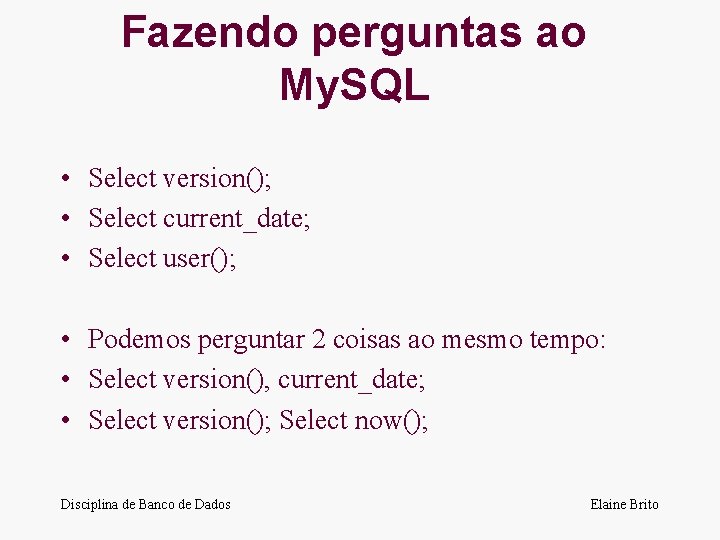 Fazendo perguntas ao My. SQL • Select version(); • Select current_date; • Select user();