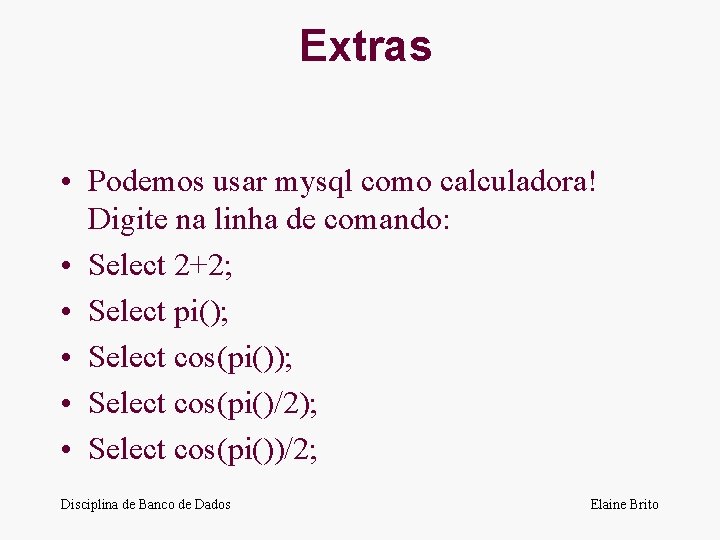 Extras • Podemos usar mysql como calculadora! Digite na linha de comando: • Select
