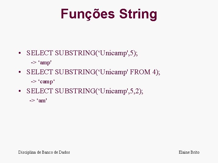 Funções String • SELECT SUBSTRING(‘Unicamp', 5); -> ‘amp' • SELECT SUBSTRING(‘Unicamp' FROM 4); ->