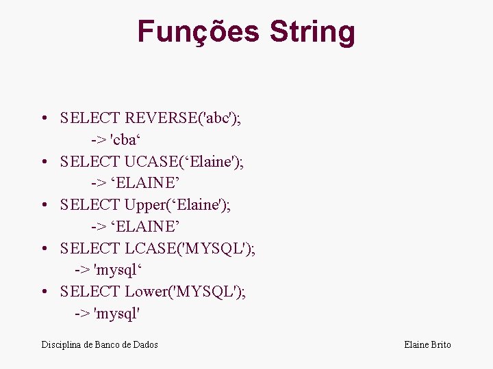 Funções String • SELECT REVERSE('abc'); -> 'cba‘ • SELECT UCASE(‘Elaine'); -> ‘ELAINE’ • SELECT