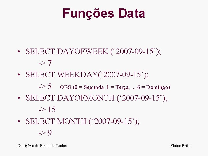 Funções Data • SELECT DAYOFWEEK (‘ 2007 -09 -15’); -> 7 • SELECT WEEKDAY(‘
