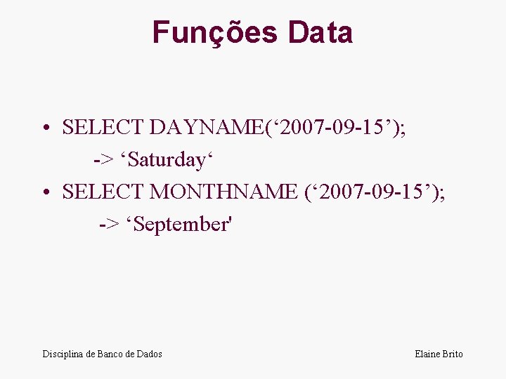 Funções Data • SELECT DAYNAME(‘ 2007 -09 -15’); -> ‘Saturday‘ • SELECT MONTHNAME (‘