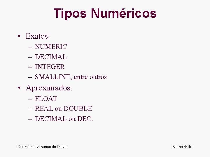 Tipos Numéricos • Exatos: – – NUMERIC DECIMAL INTEGER SMALLINT, entre outros • Aproximados: