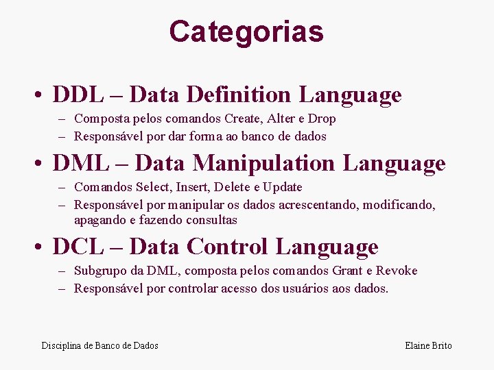 Categorias • DDL – Data Definition Language – Composta pelos comandos Create, Alter e